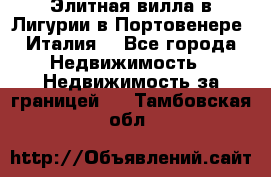 Элитная вилла в Лигурии в Портовенере (Италия) - Все города Недвижимость » Недвижимость за границей   . Тамбовская обл.